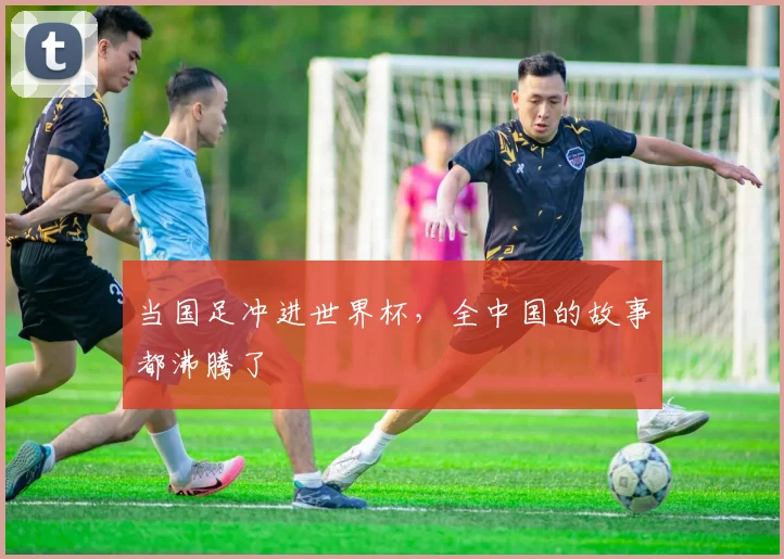 当国足冲进世界杯，全中国的故事都沸腾了